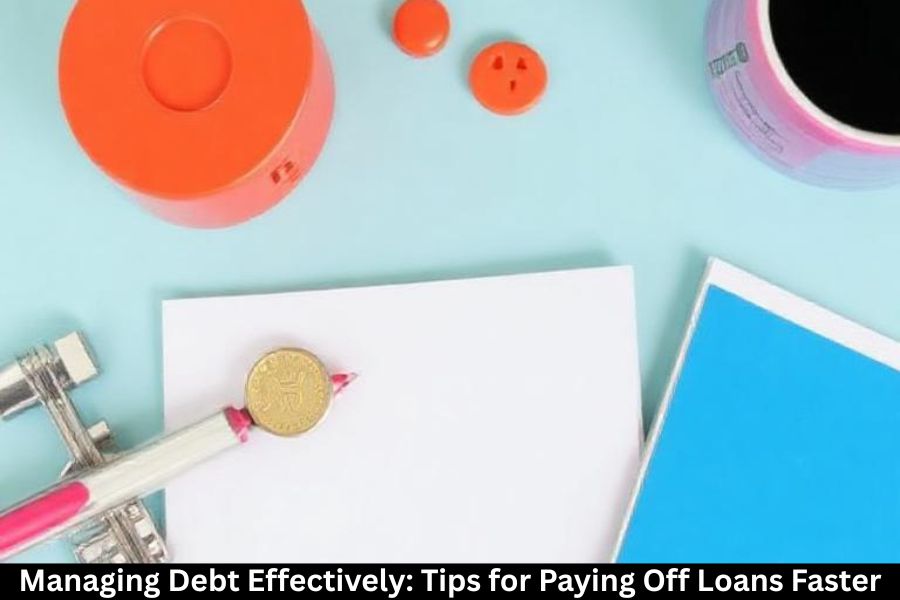Managing Debt Effectively: Tips for Paying Off Loans Faster