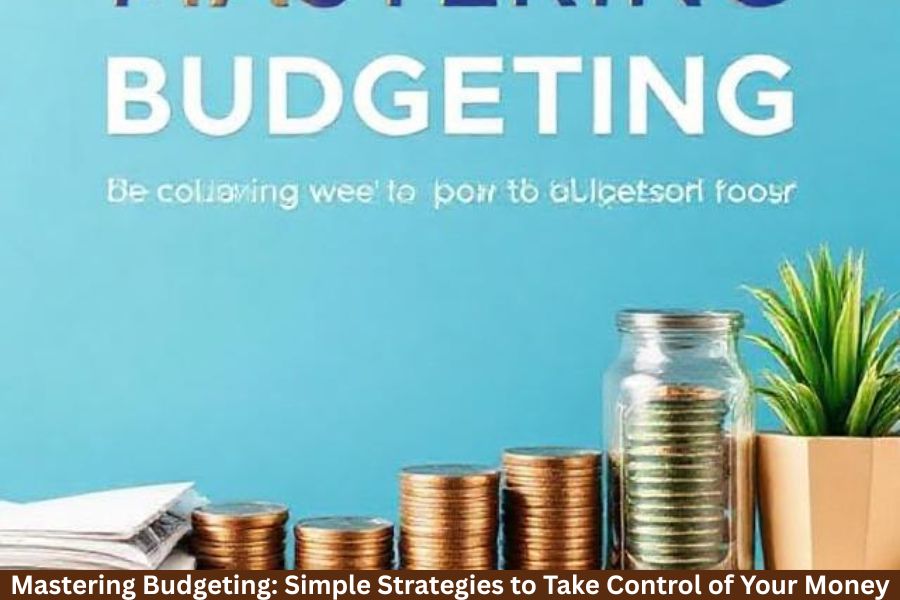 Mastering Budgeting: Simple Strategies to Take Control of Your Money